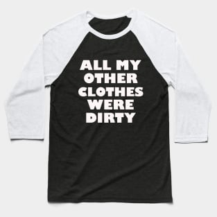 All my other clothes were dirty Baseball T-Shirt